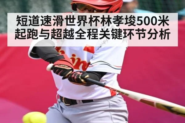 短道速滑世界杯林孝埈500米起跑与超越全程关键环节分析