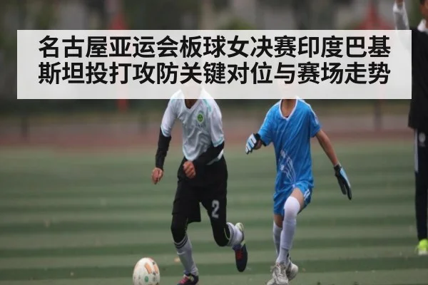 名古屋亚运会板球女决赛印度巴基斯坦投打攻防关键对位与赛场走势
