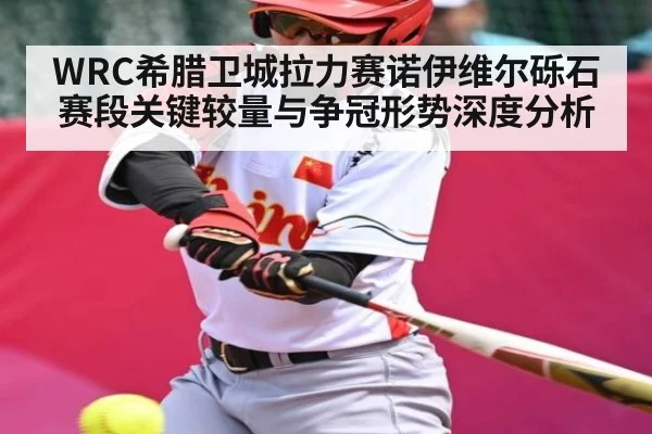 WRC希腊卫城拉力赛诺伊维尔砾石赛段关键较量与争冠形势深度分析