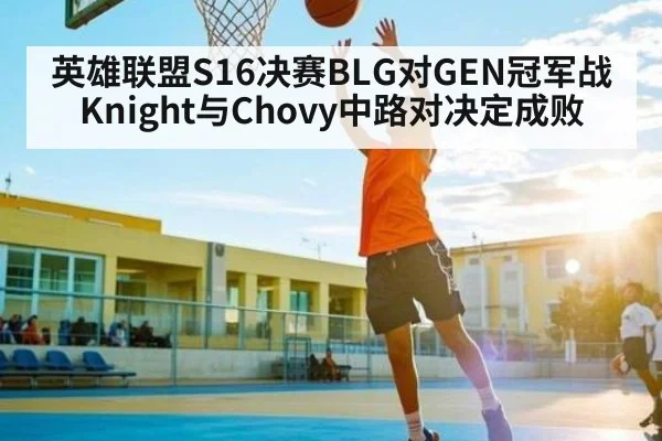 英雄联盟S16决赛BLG对GEN冠军战 Knight与Chovy中路对决定成败